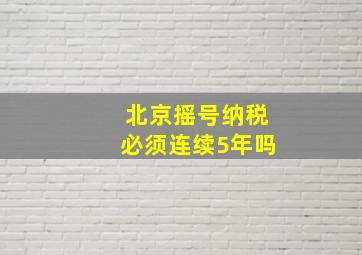 北京摇号纳税必须连续5年吗