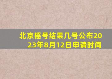 北京摇号结果几号公布2023年8月12日申请时间