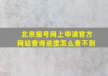 北京摇号网上申请官方网站查询进度怎么查不到