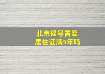 北京摇号需要居住证满5年吗