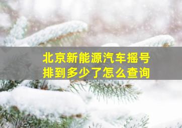 北京新能源汽车摇号排到多少了怎么查询