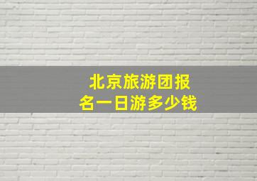 北京旅游团报名一日游多少钱