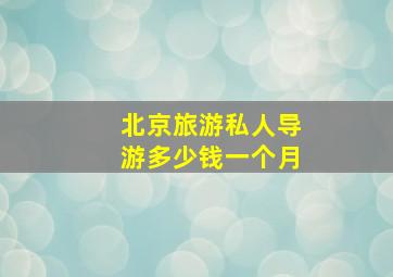 北京旅游私人导游多少钱一个月