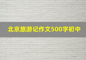 北京旅游记作文500字初中