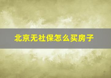 北京无社保怎么买房子