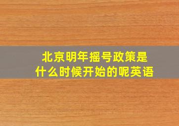 北京明年摇号政策是什么时候开始的呢英语