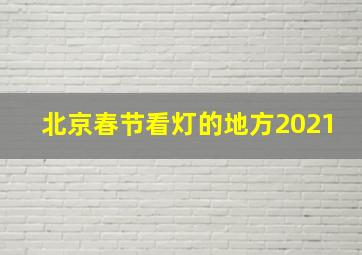 北京春节看灯的地方2021