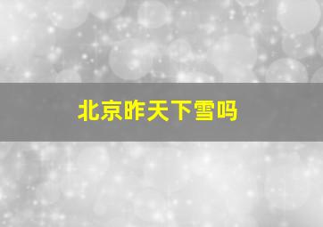 北京昨天下雪吗