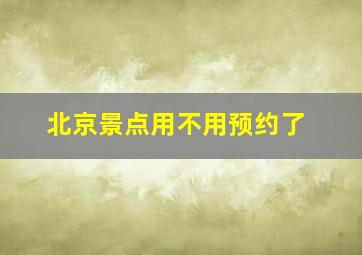 北京景点用不用预约了