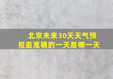 北京未来30天天气预报最准确的一天是哪一天