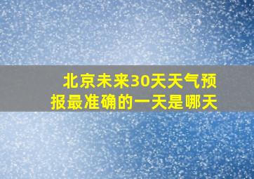 北京未来30天天气预报最准确的一天是哪天