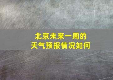 北京未来一周的天气预报情况如何