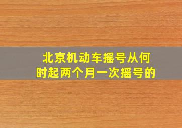 北京机动车摇号从何时起两个月一次摇号的