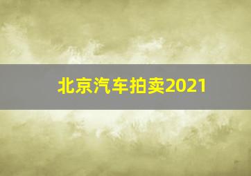 北京汽车拍卖2021