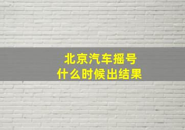 北京汽车摇号什么时候出结果