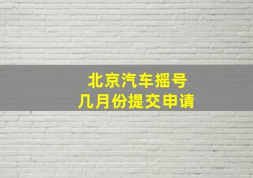 北京汽车摇号几月份提交申请