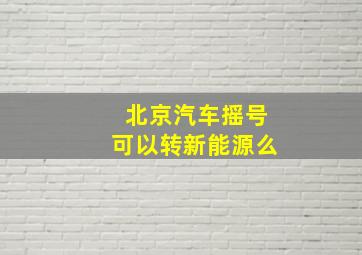 北京汽车摇号可以转新能源么