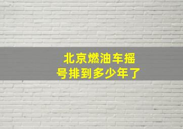 北京燃油车摇号排到多少年了