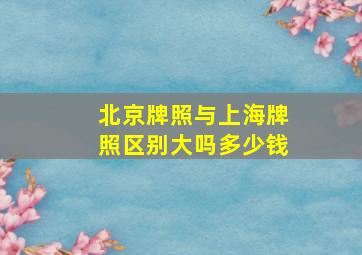 北京牌照与上海牌照区别大吗多少钱