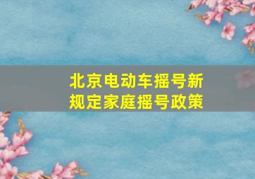 北京电动车摇号新规定家庭摇号政策