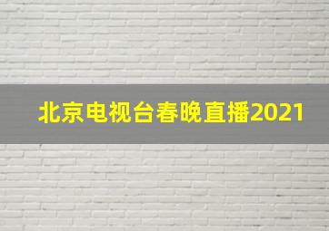 北京电视台春晚直播2021