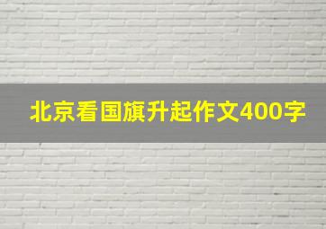 北京看国旗升起作文400字