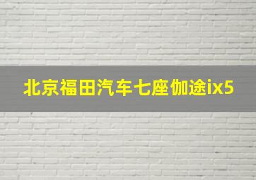 北京福田汽车七座伽途ix5