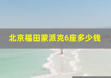 北京福田蒙派克6座多少钱