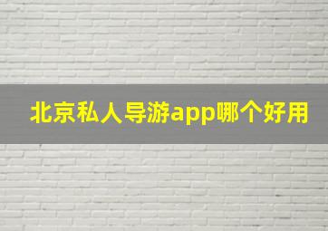 北京私人导游app哪个好用