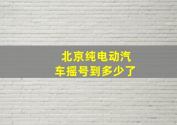 北京纯电动汽车摇号到多少了