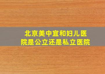 北京美中宜和妇儿医院是公立还是私立医院