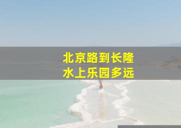 北京路到长隆水上乐园多远