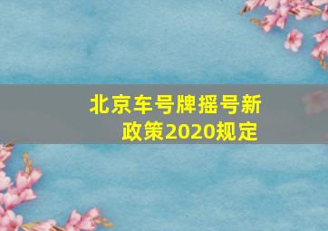 北京车号牌摇号新政策2020规定