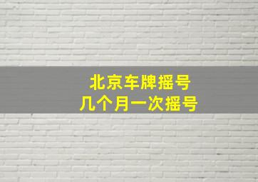 北京车牌摇号几个月一次摇号