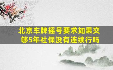 北京车牌摇号要求如果交够5年社保没有连续行吗