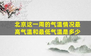 北京这一周的气温情况最高气温和最低气温是多少