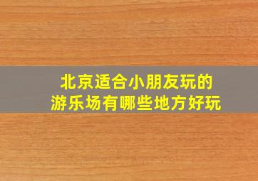 北京适合小朋友玩的游乐场有哪些地方好玩