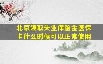 北京领取失业保险金医保卡什么时候可以正常使用