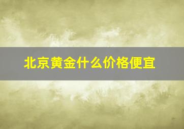 北京黄金什么价格便宜