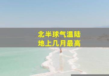 北半球气温陆地上几月最高