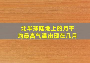 北半球陆地上的月平均最高气温出现在几月