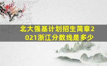 北大强基计划招生简章2021浙江分数线是多少