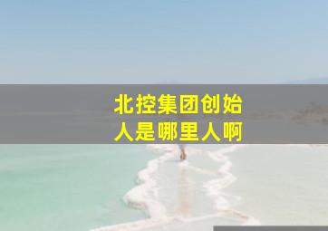 北控集团创始人是哪里人啊