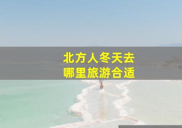 北方人冬天去哪里旅游合适