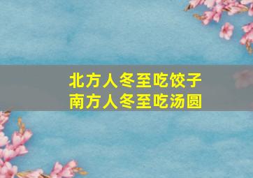 北方人冬至吃饺子南方人冬至吃汤圆