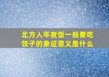 北方人年夜饭一般要吃饺子的象征意义是什么