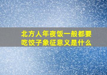 北方人年夜饭一般都要吃饺子象征意义是什么