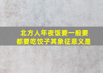 北方人年夜饭要一般要都要吃饺子其象征意义是