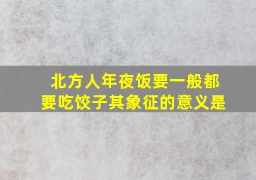 北方人年夜饭要一般都要吃饺子其象征的意义是