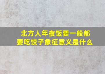 北方人年夜饭要一般都要吃饺子象征意义是什么